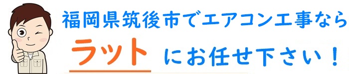 筑後市でエアコン工事なら【ラット】誠実対応で20年の実績
